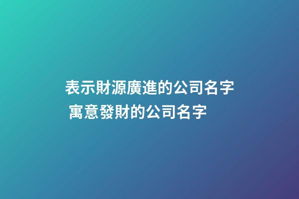 表示財源廣進的公司名字 寓意發財的公司名字-第1張-公司起名-玄機派